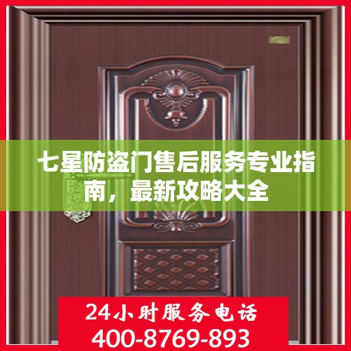 七星防盗门售后服务专业指南，最新攻略大全