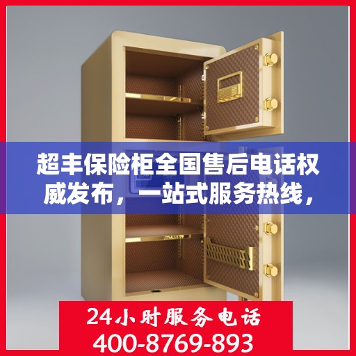 超丰保险柜全国售后电话权威发布，一站式服务热线，保障您的安全无忧！