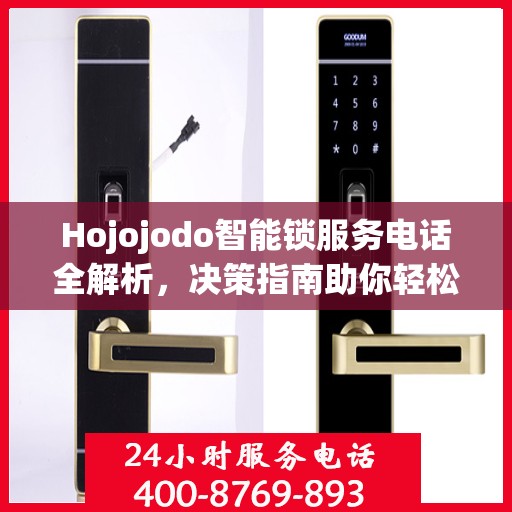 Hojojodo智能锁服务电话全解析，决策指南助你轻松选购