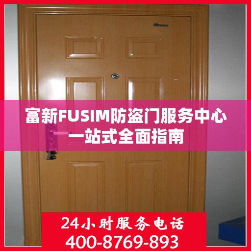 富新FUSIM防盗门服务中心一站式全面指南