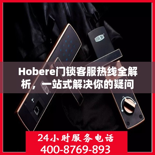 Hobere门锁客服热线全解析，一站式解决你的疑问