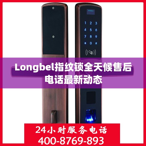 Longbel指纹锁全天候售后电话最新动态