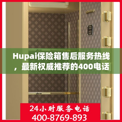 Hupai保险箱售后服务热线，最新权威推荐的400电话