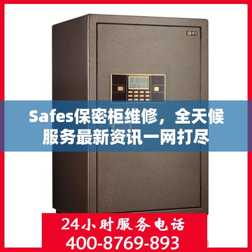 Safes保密柜维修，全天候服务最新资讯一网打尽