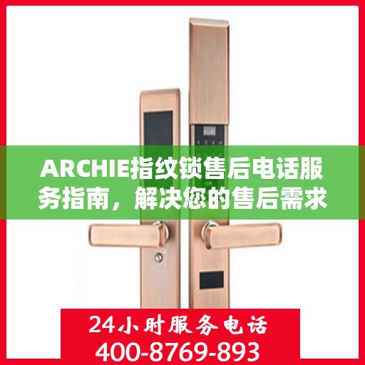 ARCHIE指纹锁售后电话服务指南，解决您的售后需求与疑虑！