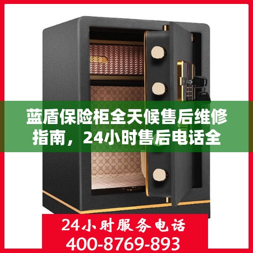 蓝盾保险柜全天候售后维修指南，24小时售后电话全解析