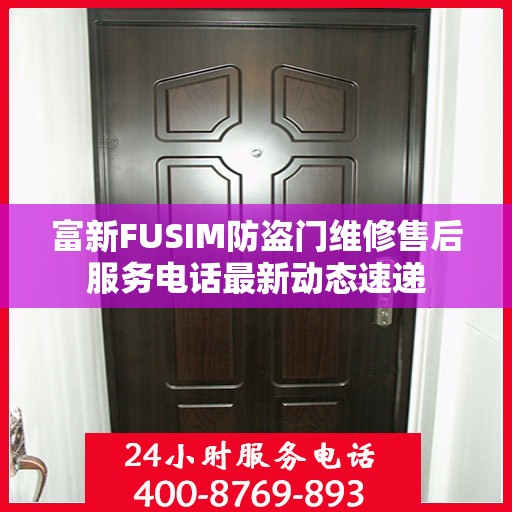 富新FUSIM防盗门维修售后服务电话最新动态速递