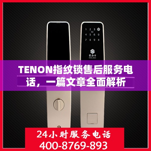 TENON指纹锁售后服务电话，一篇文章全面解析