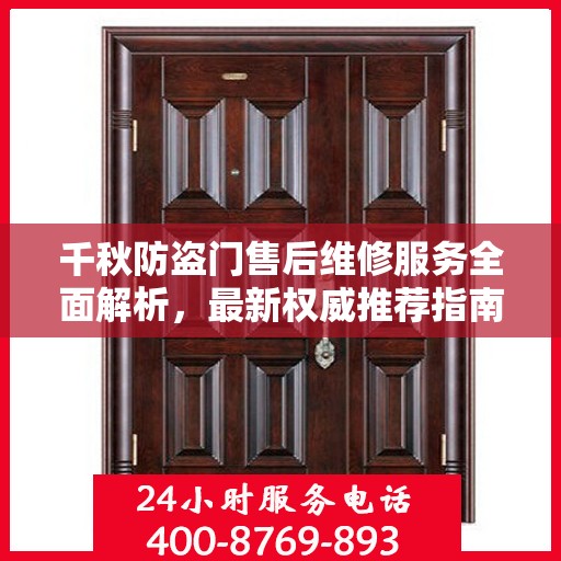 千秋防盗门售后维修服务全面解析，最新权威推荐指南