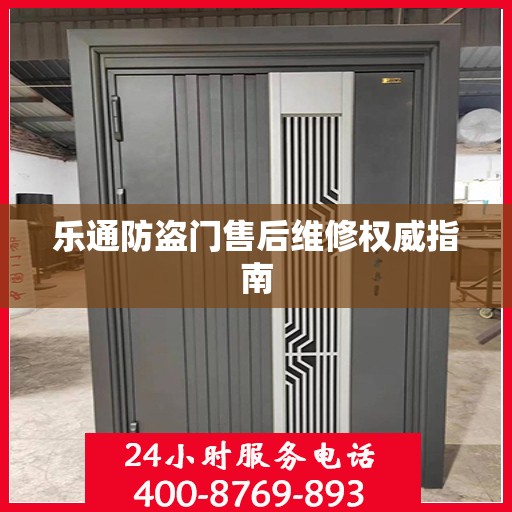 乐通防盗门售后维修权威指南