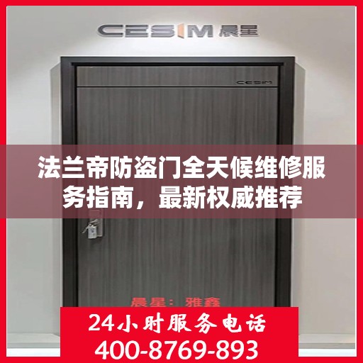 法兰帝防盗门全天候维修服务指南，最新权威推荐