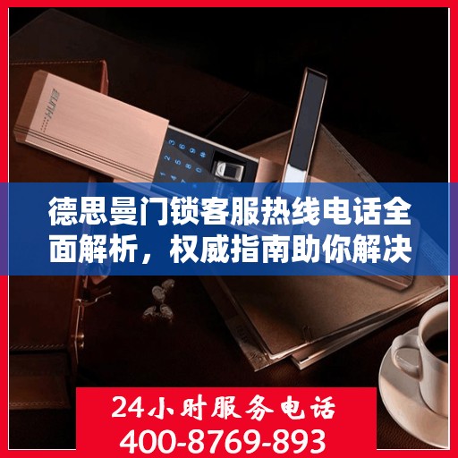 德思曼门锁客服热线电话全面解析，权威指南助你解决问题