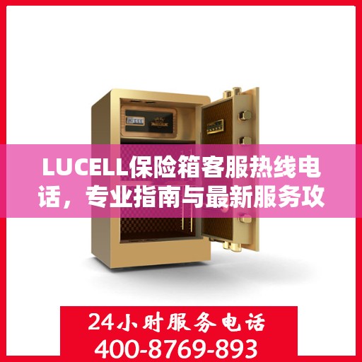 LUCELL保险箱客服热线电话，专业指南与最新服务攻略