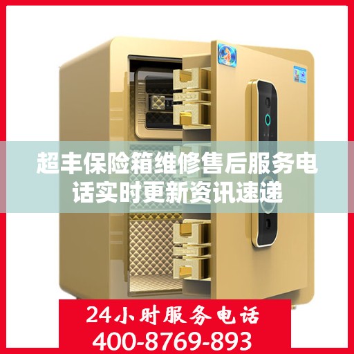 超丰保险箱维修售后服务电话实时更新资讯速递