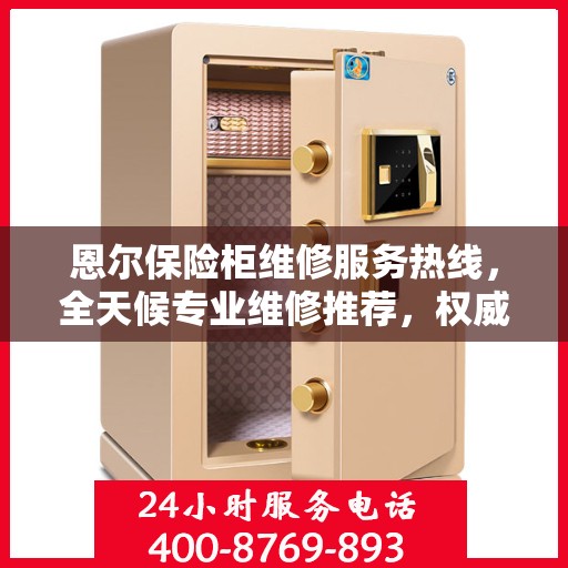 恩尔保险柜维修服务热线，全天候专业维修推荐，权威推荐最新维修电话！