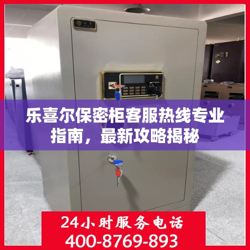 乐喜尔保密柜客服热线专业指南，最新攻略揭秘