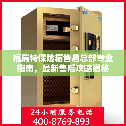 福瑞特保险箱售后总部专业指南，最新售后攻略揭秘