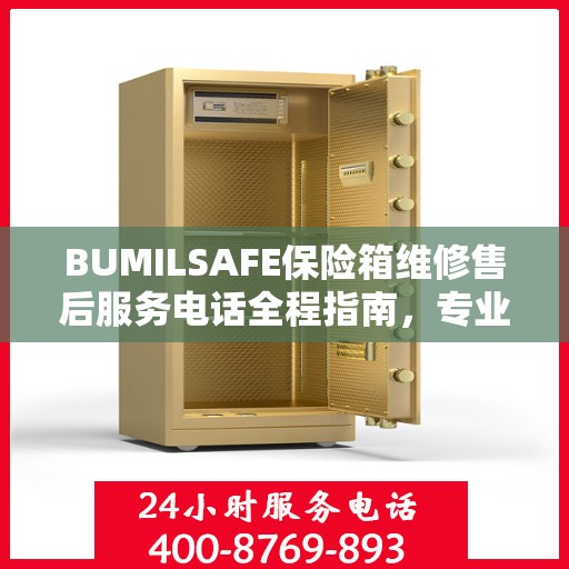 BUMILSAFE保险箱维修售后服务电话全程指南，专业维修，贴心服务