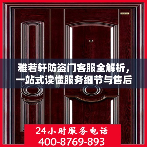 雅若轩防盗门客服全解析，一站式读懂服务细节与售后保障