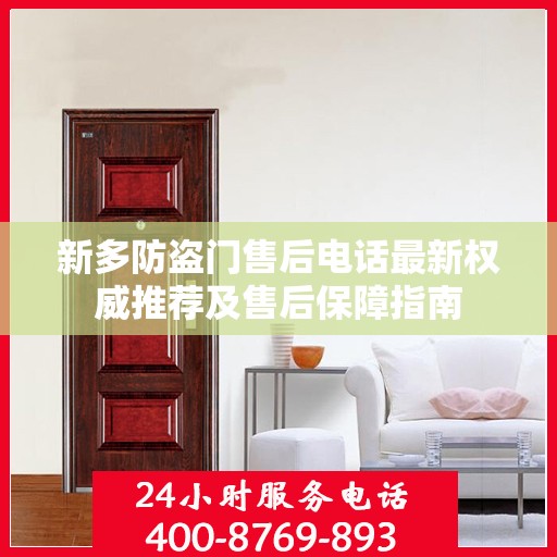 新多防盗门售后电话最新权威推荐及售后保障指南