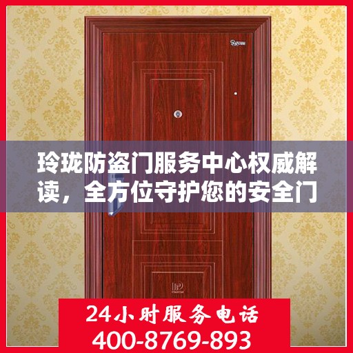 玲珑防盗门服务中心权威解读，全方位守护您的安全门户