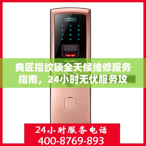 典匠指纹锁全天候维修服务指南，24小时无忧服务攻略