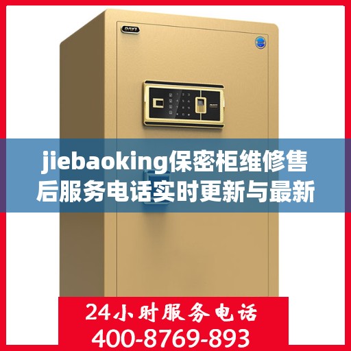 jiebaoking保密柜维修售后服务电话实时更新与最新资讯
