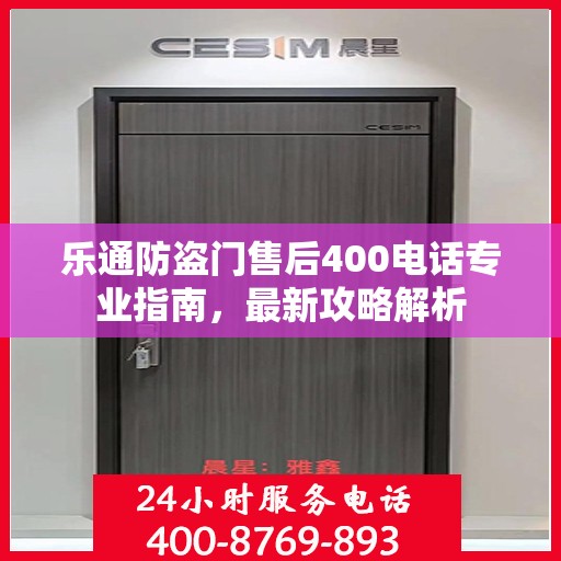 乐通防盗门售后400电话专业指南，最新攻略解析