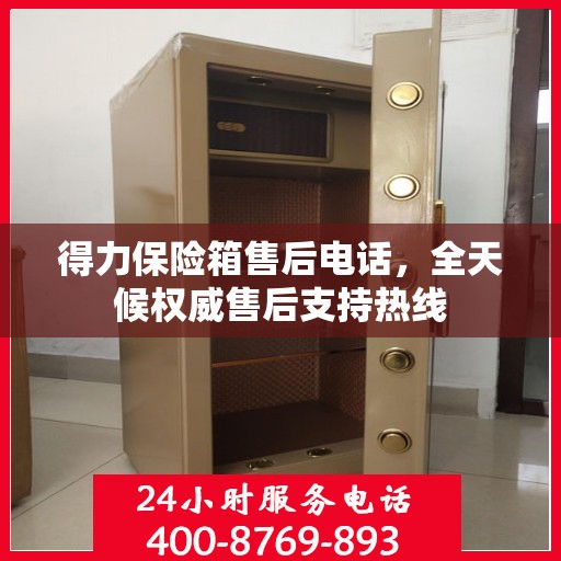 得力保险箱售后电话，全天候权威售后支持热线