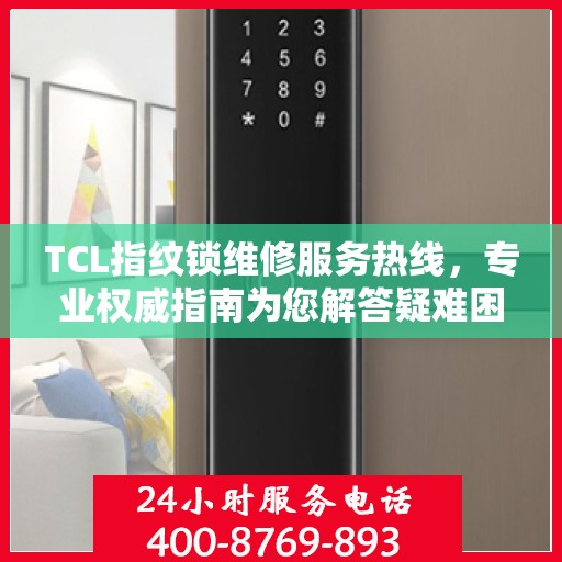 TCL指纹锁维修服务热线，专业权威指南为您解答疑难困惑