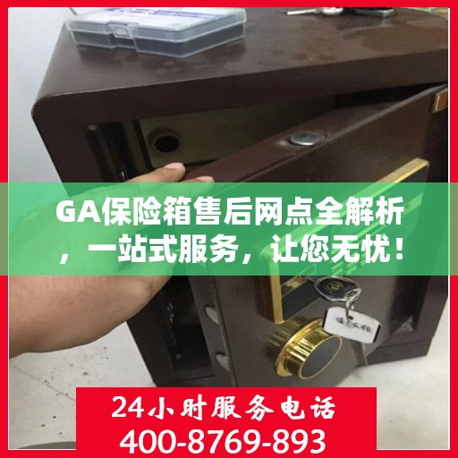 GA保险箱售后网点全解析，一站式服务，让您无忧！