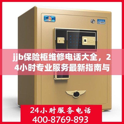 jjb保险柜维修电话大全，24小时专业服务最新指南与攻略