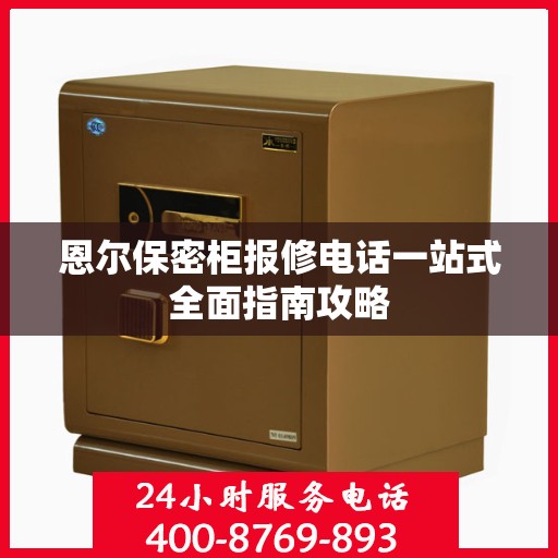 恩尔保密柜报修电话一站式全面指南攻略