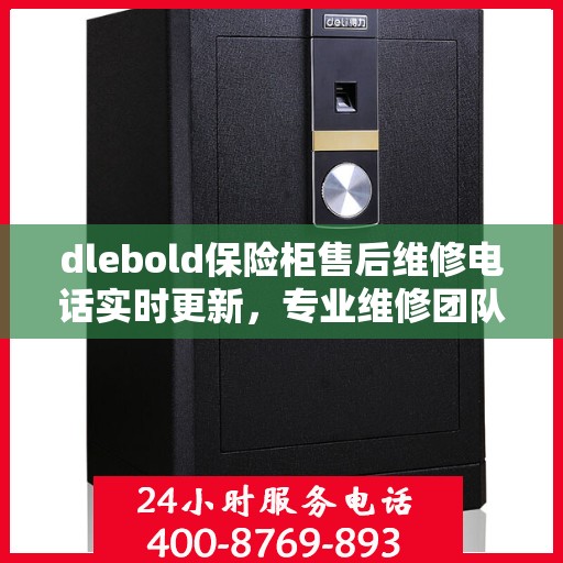 dlebold保险柜售后维修电话实时更新，专业维修团队为您服务