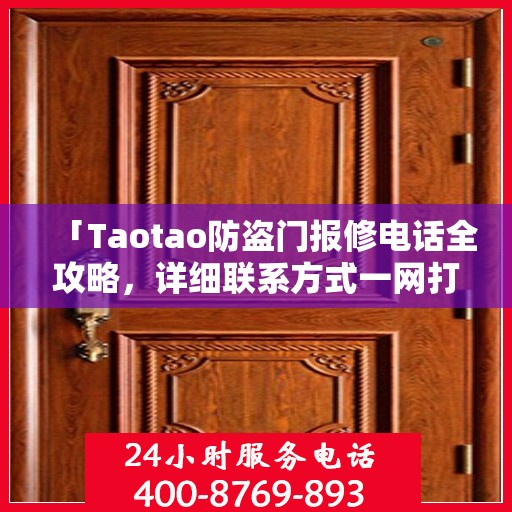「Taotao防盗门报修电话全攻略，详细联系方式一网打尽」