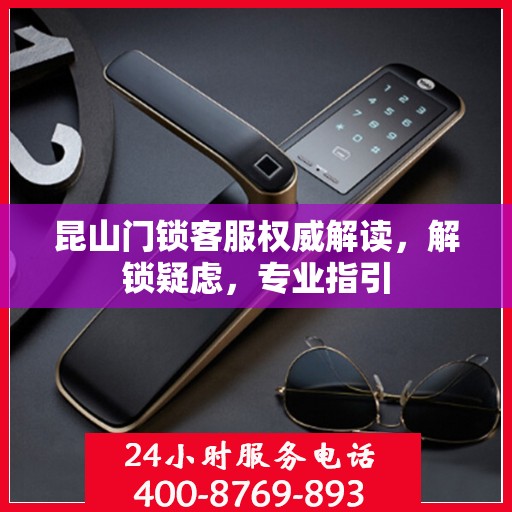 昆山门锁客服权威解读，解锁疑虑，专业指引