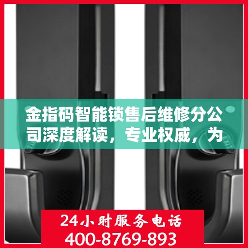 金指码智能锁售后维修分公司深度解读，专业权威，为您的安全保驾护航