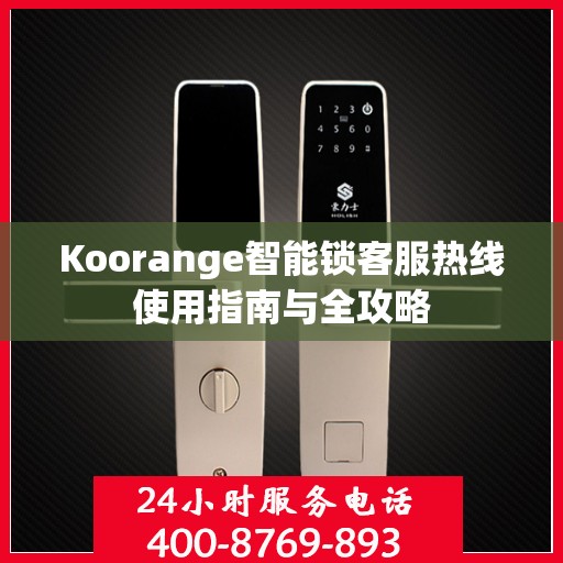 Koorange智能锁客服热线使用指南与全攻略