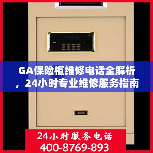 GA保险柜维修电话全解析，24小时专业维修服务指南