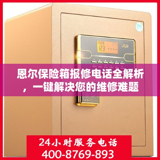 恩尔保险箱报修电话全解析，一键解决您的维修难题