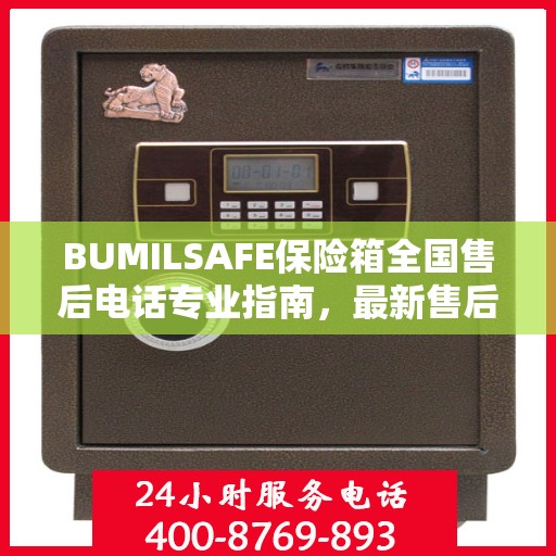 BUMILSAFE保险箱全国售后电话专业指南，最新售后攻略及联系方式