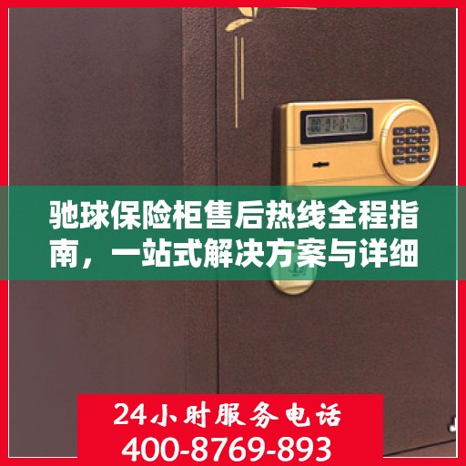 驰球保险柜售后热线全程指南，一站式解决方案与详细攻略