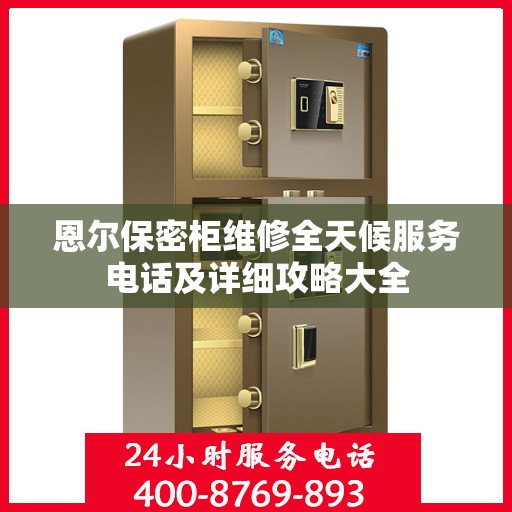 恩尔保密柜维修全天候服务电话及详细攻略大全