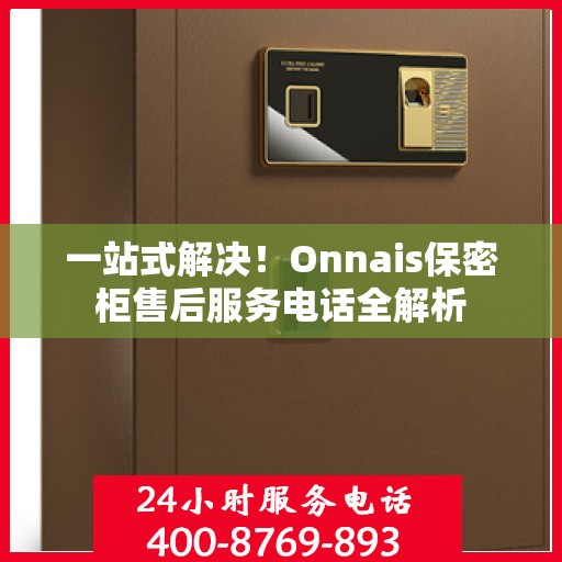 一站式解决！Onnais保密柜售后服务电话全解析