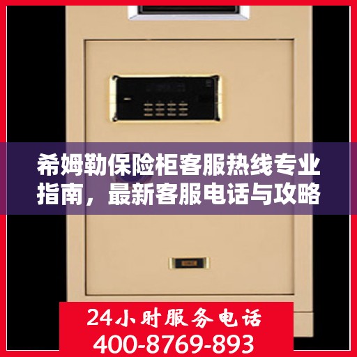 希姆勒保险柜客服热线专业指南，最新客服电话与攻略