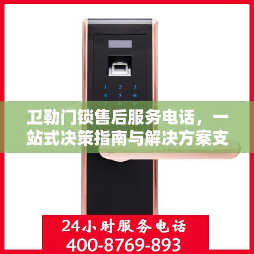 卫勒门锁售后服务电话，一站式决策指南与解决方案支持！