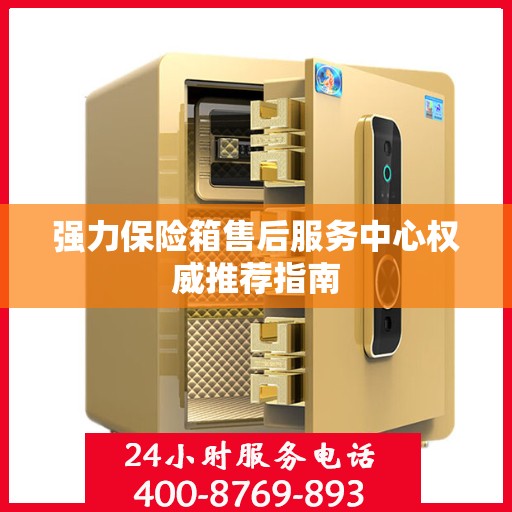强力保险箱售后服务中心权威推荐指南