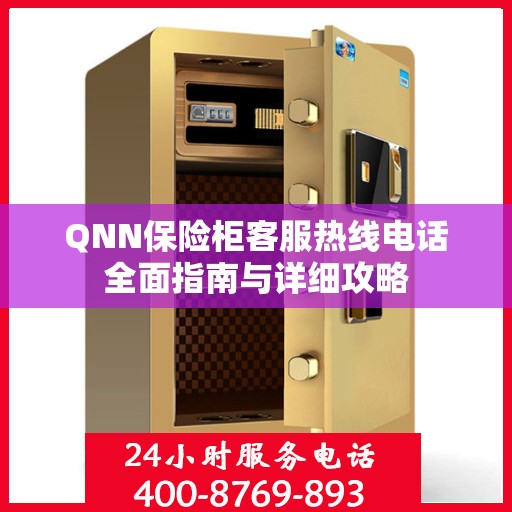 QNN保险柜客服热线电话全面指南与详细攻略