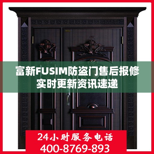 富新FUSIM防盗门售后报修实时更新资讯速递
