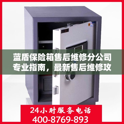 蓝盾保险箱售后维修分公司专业指南，最新售后维修攻略速递